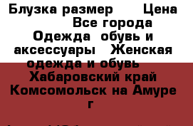 Блузка размер 42 › Цена ­ 500 - Все города Одежда, обувь и аксессуары » Женская одежда и обувь   . Хабаровский край,Комсомольск-на-Амуре г.